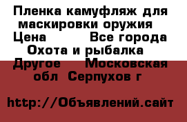 Пленка камуфляж для маскировки оружия › Цена ­ 750 - Все города Охота и рыбалка » Другое   . Московская обл.,Серпухов г.